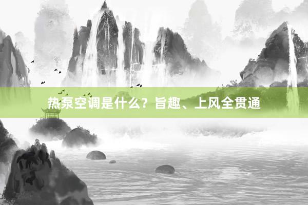 热泵空调是什么？旨趣、上风全贯通